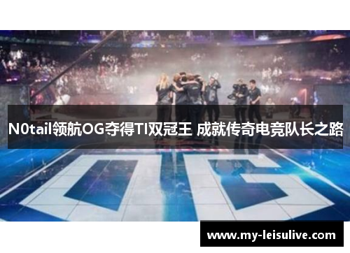 N0tail领航OG夺得TI双冠王 成就传奇电竞队长之路