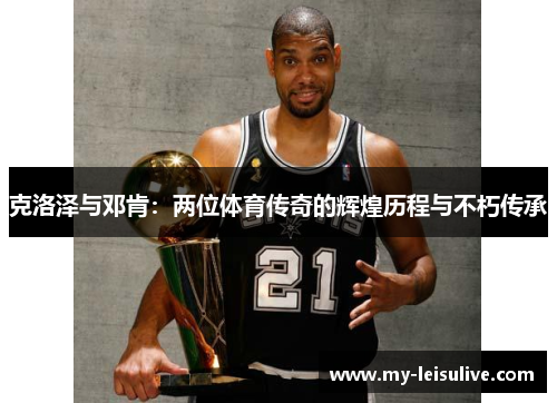 克洛泽与邓肯：两位体育传奇的辉煌历程与不朽传承