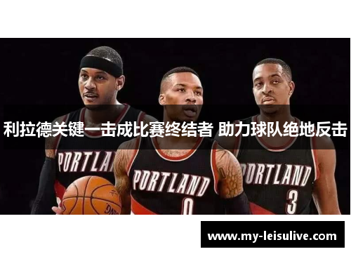 利拉德关键一击成比赛终结者 助力球队绝地反击