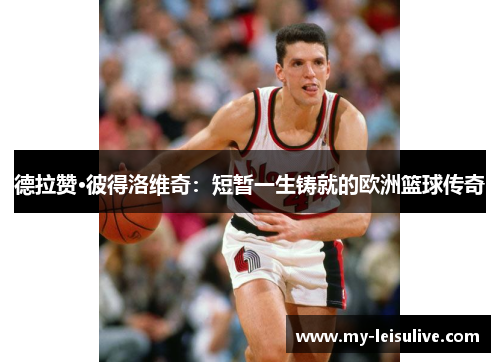 德拉赞·彼得洛维奇：短暂一生铸就的欧洲篮球传奇