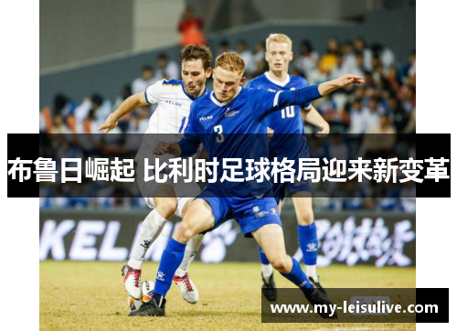布鲁日崛起 比利时足球格局迎来新变革